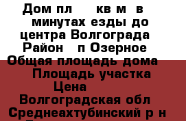 Дом пл.202 кв.м. в 15 минутах езды до центра Волгограда › Район ­ п.Озерное › Общая площадь дома ­ 202 › Площадь участка ­ 1 400 › Цена ­ 9 000 000 - Волгоградская обл., Среднеахтубинский р-н, Госпитомник хутор Недвижимость » Дома, коттеджи, дачи продажа   